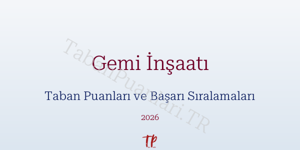 Gemi İnşaatı Taban Puanları ve Başarı Sıralamaları 2026