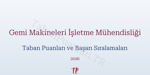 Gemi Makineleri İşletme Mühendisliği Taban Puanları ve Başarı Sıralamaları 2026