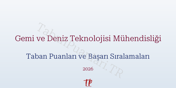 Gemi ve Deniz Teknolojisi Mühendisliği Taban Puanları ve Başarı Sıralamaları 2026