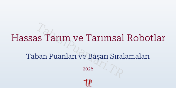 Hassas Tarım ve Tarımsal Robotlar Taban Puanları ve Başarı Sıralamaları 2026