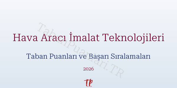 Hava Aracı İmalat Teknolojileri Taban Puanları ve Başarı Sıralamaları 2026
