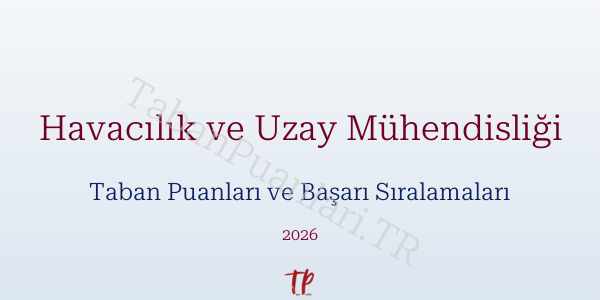 Havacılık ve Uzay Mühendisliği Taban Puanları ve Başarı Sıralamaları 2026
