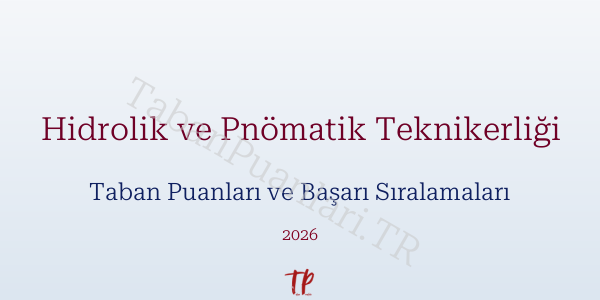 Hidrolik ve Pnömatik Teknikerliği Taban Puanları ve Başarı Sıralamaları 2026