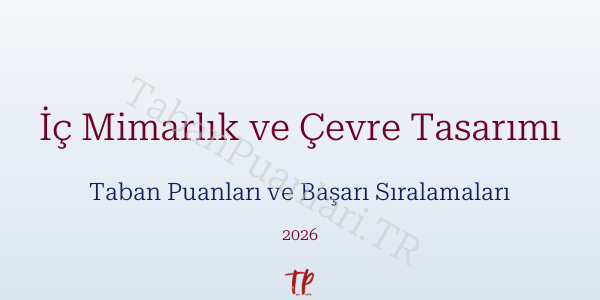 İç Mimarlık ve Çevre Tasarımı Taban Puanları ve Başarı Sıralamaları 2026
