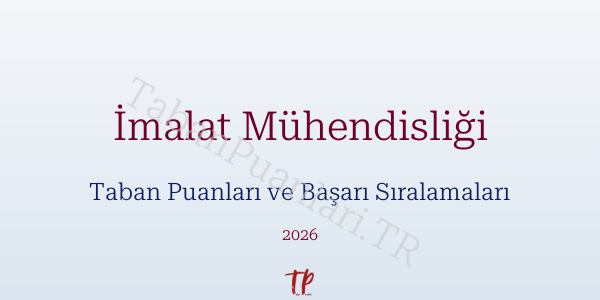 İmalat Mühendisliği Taban Puanları ve Başarı Sıralamaları 2026