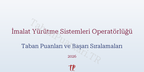 İmalat Yürütme Sistemleri Operatörlüğü Taban Puanları ve Başarı Sıralamaları 2026