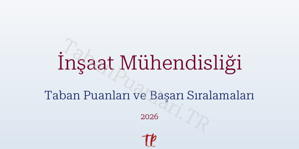 İnşaat Mühendisliği Taban Puanları ve Başarı Sıralamaları 2026