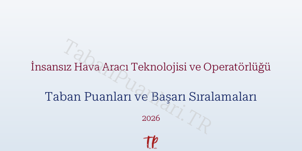 İnsansız Hava Aracı Teknolojisi ve Operatörlüğü Taban Puanları ve Başarı Sıralamaları 2026