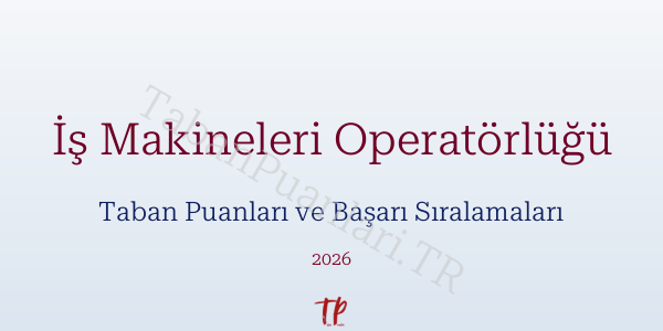 İş Makineleri Operatörlüğü Taban Puanları ve Başarı Sıralamaları 2026