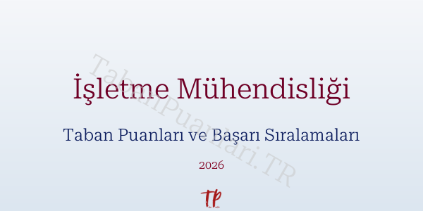 İşletme Mühendisliği Taban Puanları ve Başarı Sıralamaları 2026