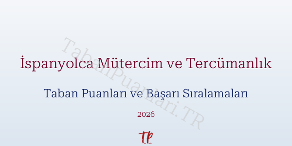 İspanyolca Mütercim ve Tercümanlık Taban Puanları ve Başarı Sıralamaları 2026
