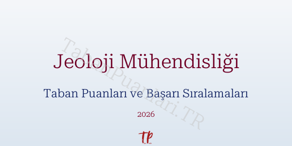Jeoloji Mühendisliği Taban Puanları ve Başarı Sıralamaları 2026