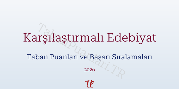 Karşılaştırmalı Edebiyat Taban Puanları ve Başarı Sıralamaları 2026