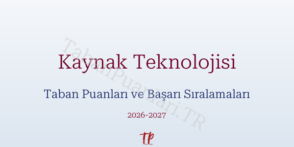 Kaynak Teknolojisi Taban Puanları ve Başarı Sıralamaları 2026