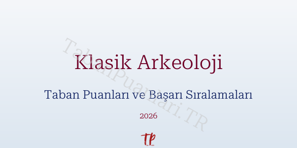 Klasik Arkeoloji Taban Puanları ve Başarı Sıralamaları 2026