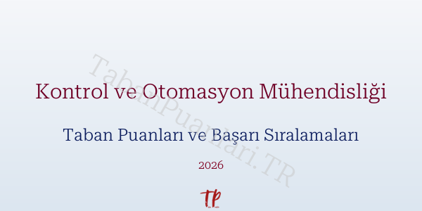 Kontrol ve Otomasyon Mühendisliği Taban Puanları ve Başarı Sıralamaları 2026