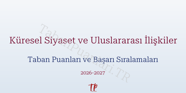 Küresel Siyaset ve Uluslararası İlişkiler Taban Puanları ve Başarı Sıralamaları 2026