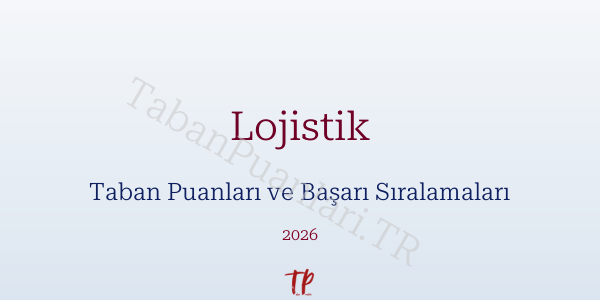 Lojistik Taban Puanları ve Başarı Sıralamaları 2026