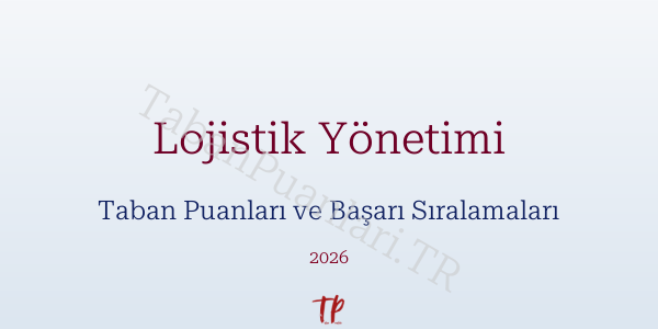 Lojistik Yönetimi Taban Puanları ve Başarı Sıralamaları 2026