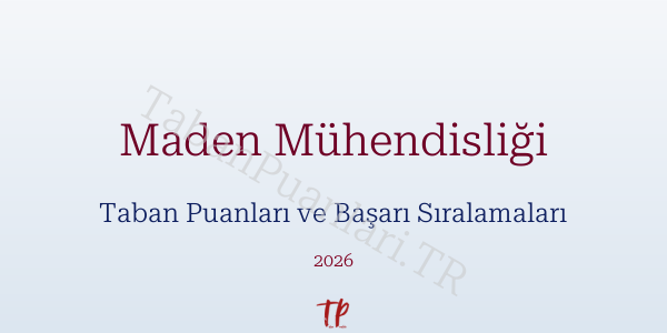 Maden Mühendisliği Taban Puanları ve Başarı Sıralamaları 2026