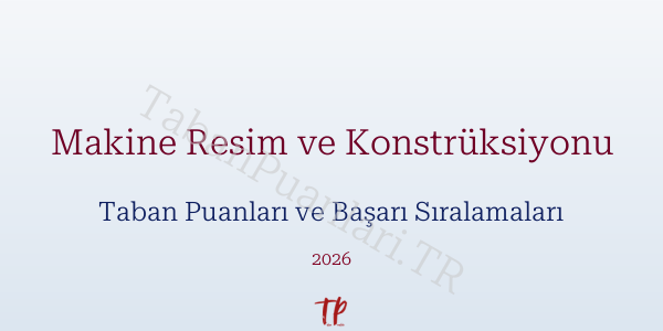 Makine Resim ve Konstrüksiyonu Taban Puanları ve Başarı Sıralamaları 2026