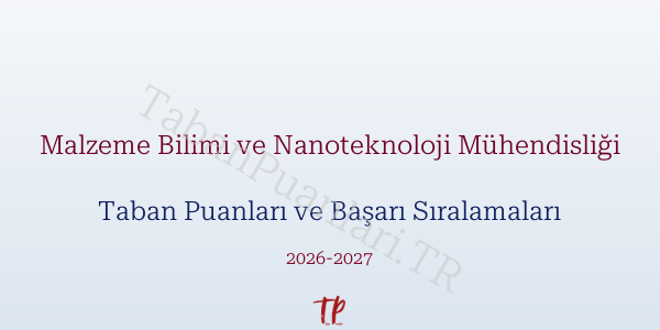 Malzeme Bilimi ve Nanoteknoloji Mühendisliği Taban Puanları ve Başarı Sıralamaları 2026