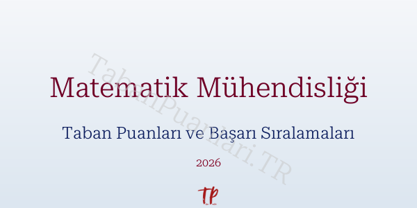 Matematik Mühendisliği Taban Puanları ve Başarı Sıralamaları 2026