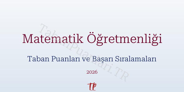 Matematik Öğretmenliği Taban Puanları ve Başarı Sıralamaları 2026