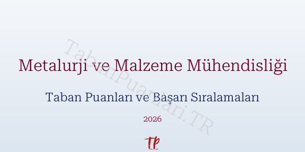 Metalurji ve Malzeme Mühendisliği Taban Puanları ve Başarı Sıralamaları 2026