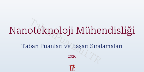 Nanoteknoloji Mühendisliği Taban Puanları ve Başarı Sıralamaları 2026