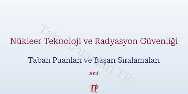 Nükleer Teknoloji ve Radyasyon Güvenliği Taban Puanları ve Başarı Sıralamaları 2026