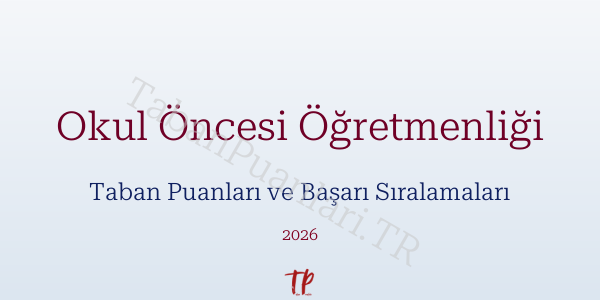 Okul Öncesi Öğretmenliği Taban Puanları ve Başarı Sıralamaları 2026