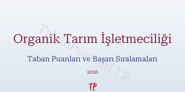 Organik Tarım İşletmeciliği Taban Puanları ve Başarı Sıralamaları 2026
