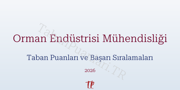 Orman Endüstrisi Mühendisliği Taban Puanları ve Başarı Sıralamaları 2026
