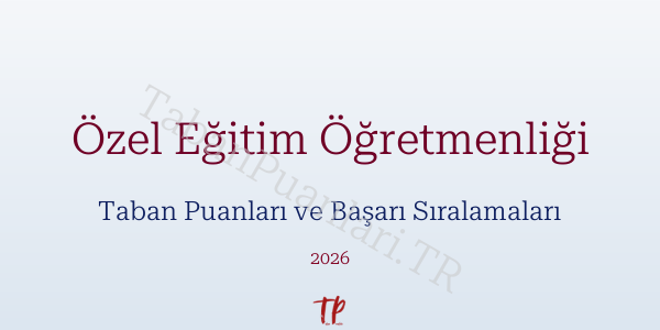 Özel Eğitim Öğretmenliği Taban Puanları ve Başarı Sıralamaları 2026