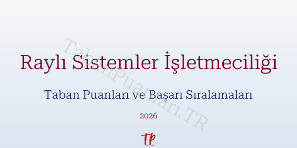Raylı Sistemler İşletmeciliği Taban Puanları ve Başarı Sıralamaları 2026