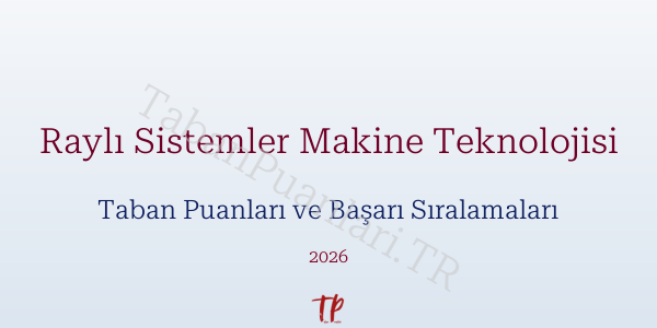 Raylı Sistemler Makine Teknolojisi Taban Puanları ve Başarı Sıralamaları 2026