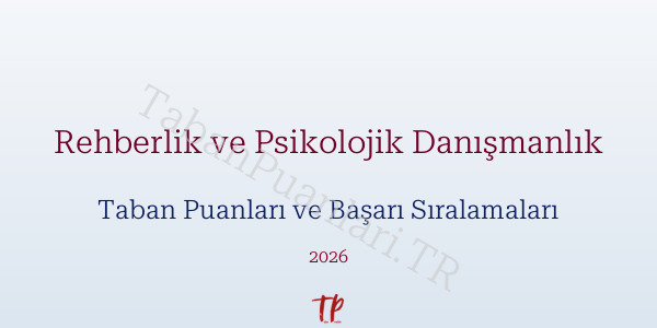 Rehberlik ve Psikolojik Danışmanlık Taban Puanları ve Başarı Sıralamaları 2026