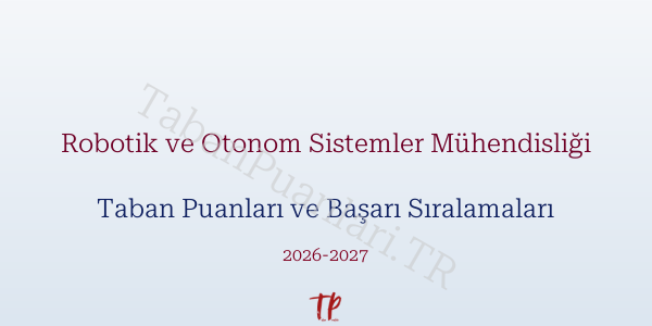 Robotik ve Otonom Sistemler Mühendisliği Taban Puanları ve Başarı Sıralamaları 2026