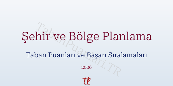 Şehir ve Bölge Planlama Taban Puanları ve Başarı Sıralamaları 2026