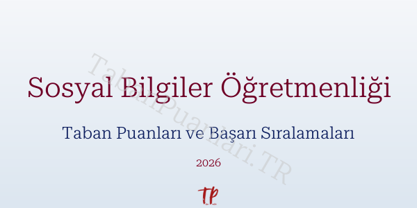 Sosyal Bilgiler Öğretmenliği Taban Puanları ve Başarı Sıralamaları 2026
