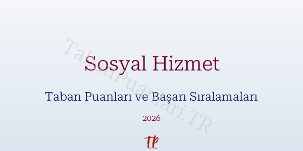 Sosyal Hizmet Taban Puanları ve Başarı Sıralamaları 2026