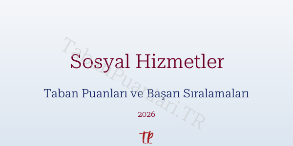 Sosyal Hizmetler Taban Puanları ve Başarı Sıralamaları 2026
