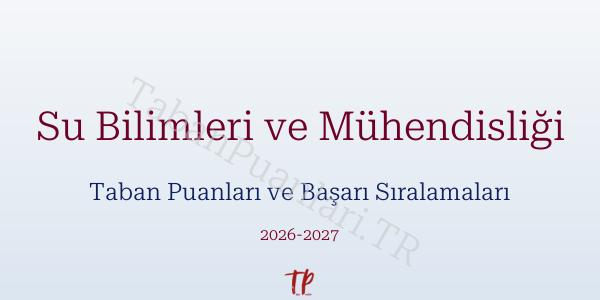 Su Bilimleri ve Mühendisliği Taban Puanları ve Başarı Sıralamaları 2026