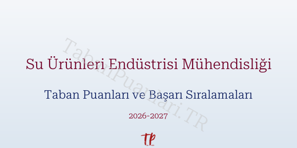 Su Ürünleri Endüstrisi Mühendisliği Taban Puanları ve Başarı Sıralamaları 2026