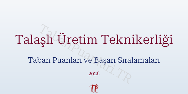 Talaşlı Üretim Teknikerliği Taban Puanları ve Başarı Sıralamaları 2026