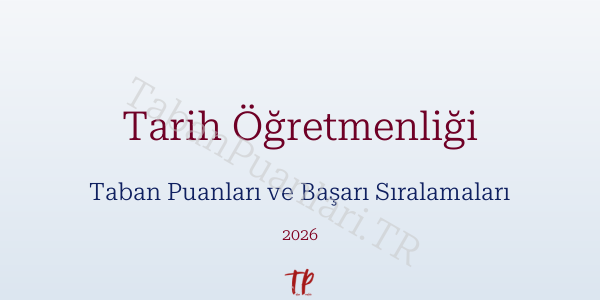 Tarih Öğretmenliği Taban Puanları ve Başarı Sıralamaları 2026