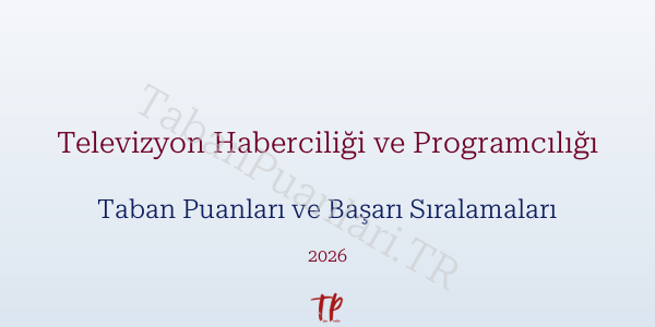 Televizyon Haberciliği ve Programcılığı Taban Puanları ve Başarı Sıralamaları 2026