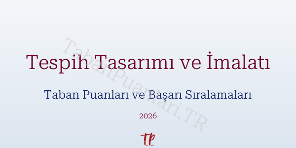 Tespih Tasarımı ve İmalatı Taban Puanları ve Başarı Sıralamaları 2026