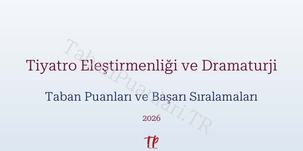 Tiyatro Eleştirmenliği ve Dramaturji Taban Puanları ve Başarı Sıralamaları 2026